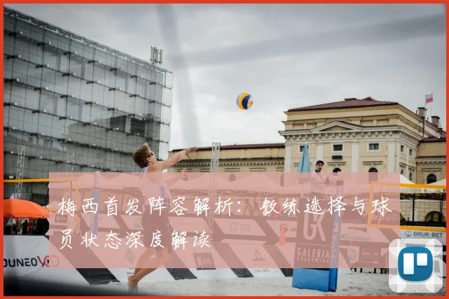 梅西首发阵容解析:教练选择与球员状态深度解读