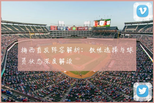 梅西首发阵容解析:教练选择与球员状态深度解读