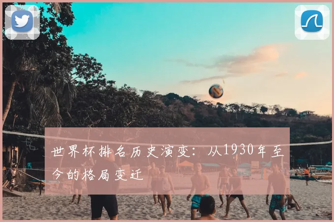 世界杯排名历史演变:从1930年至今的格局变迁