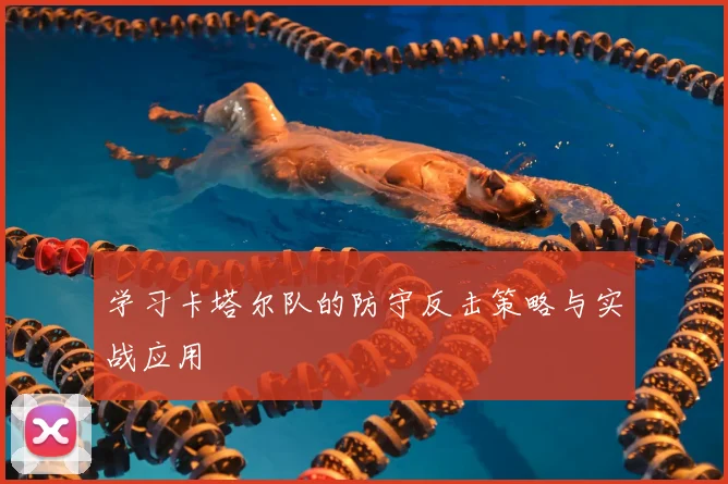 学习卡塔尔队的防守反击策略与实战应用