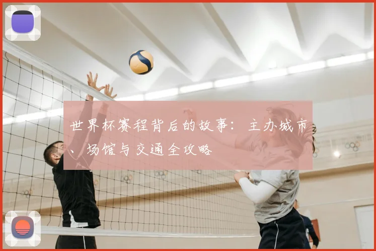 世界杯赛程背后的故事:主办城市、场馆与交通全攻略