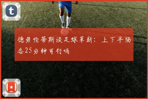 德劳伦蒂斯谈足球革新：上下半场各25分钟可行吗