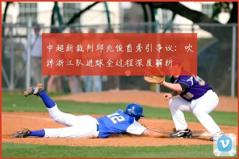 中超新裁判邱兆俊首秀引争议:吹掉浙江队进球全过程深度解析