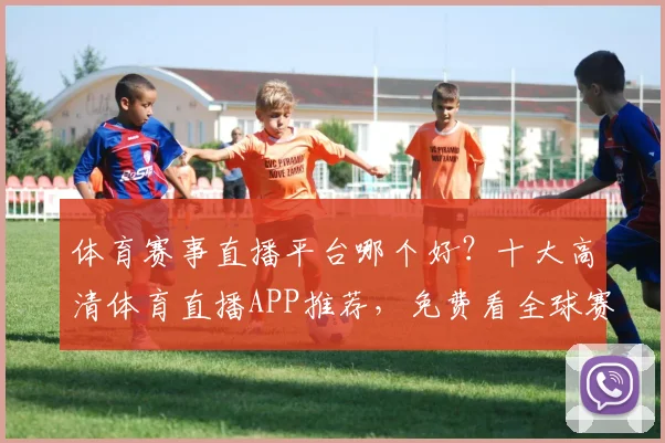 体育赛事直播平台哪个好?十大高清体育直播APP推荐,免费看全球赛事
